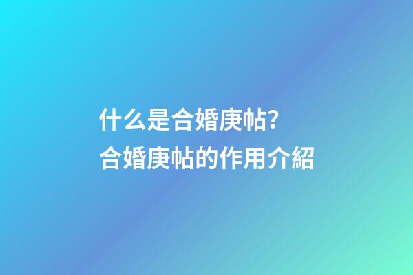 什么是合婚庚帖？ 合婚庚帖的作用介紹